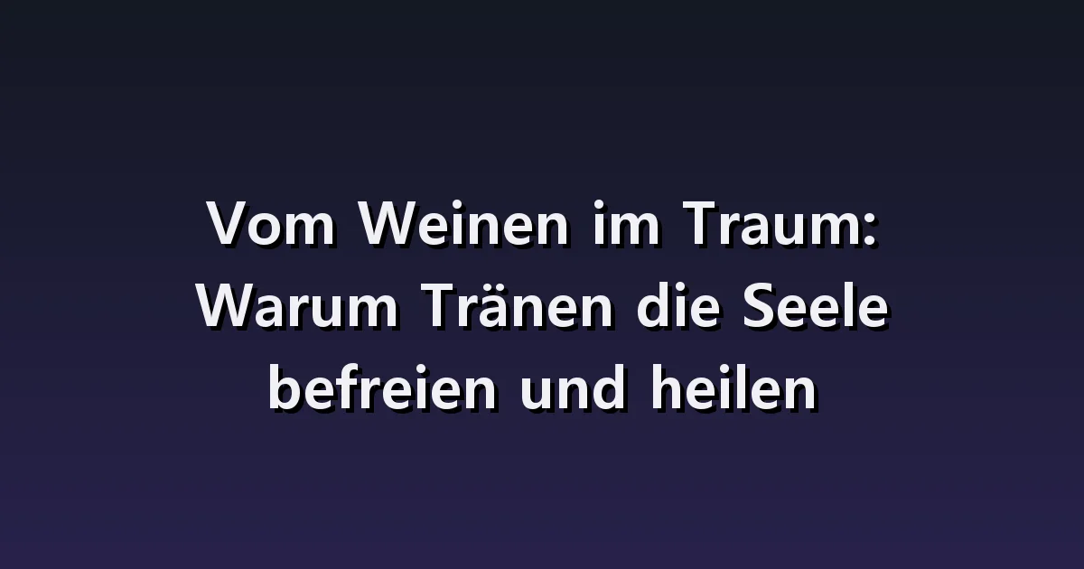 Traumdeutung vom Weinen: Tränen ohne Grund, Zurückhalten des Weinens, nach dem Weinen