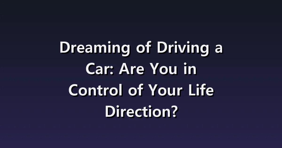 Dream about driving a car: Interpretation of brakes, unfamiliar road, and passengers