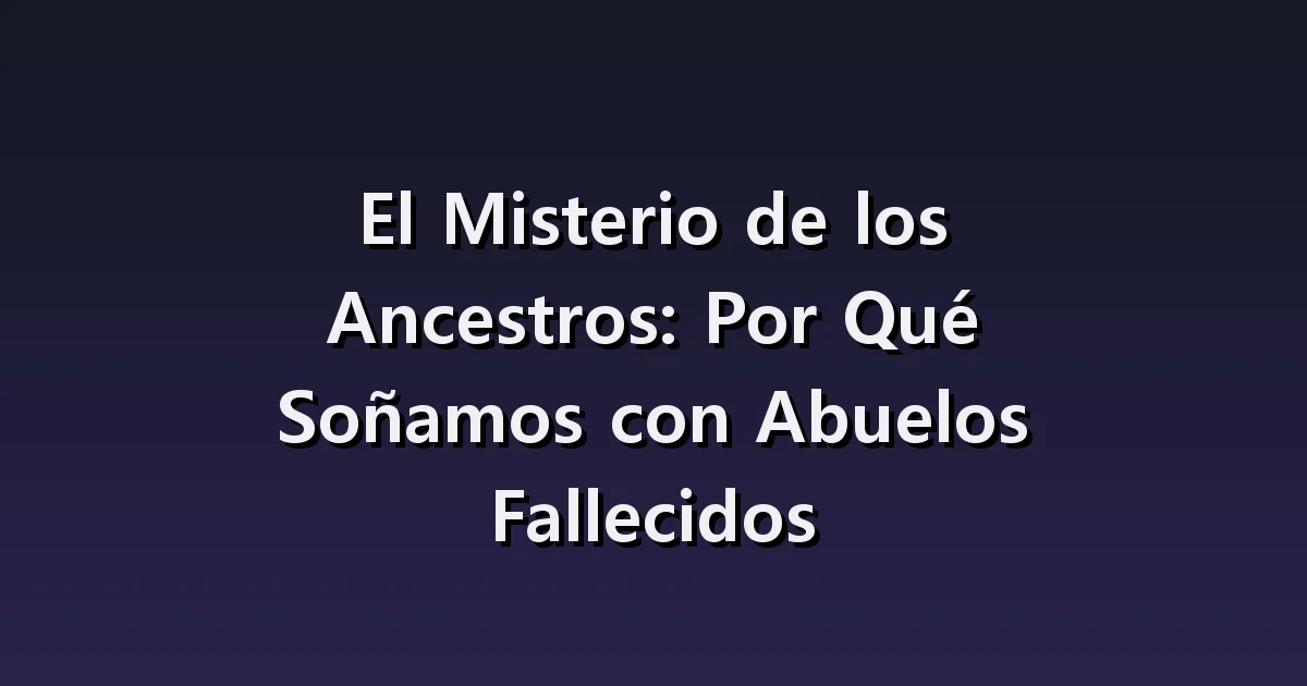 Soñar con tus abuelos fallecidos: el reencuentro y una nueva despedida
