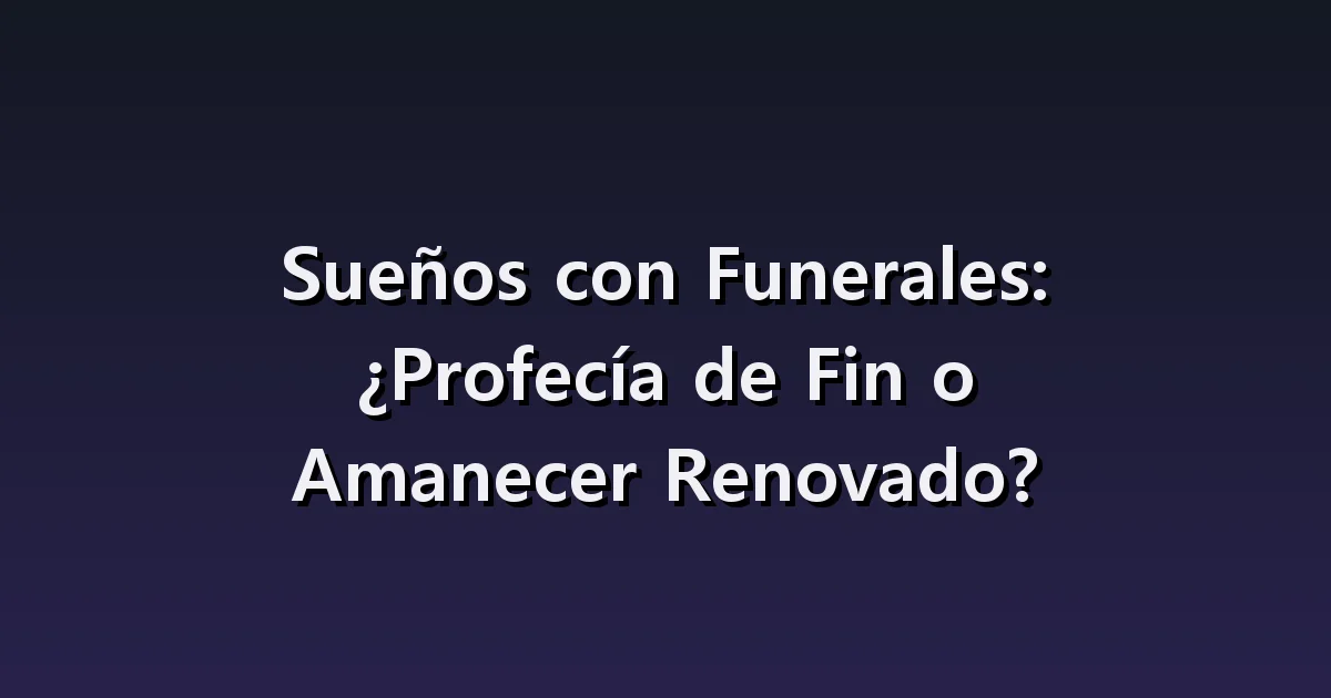Sueños con Funerales: ¿Profecía de Fin o Amanecer Renovado?