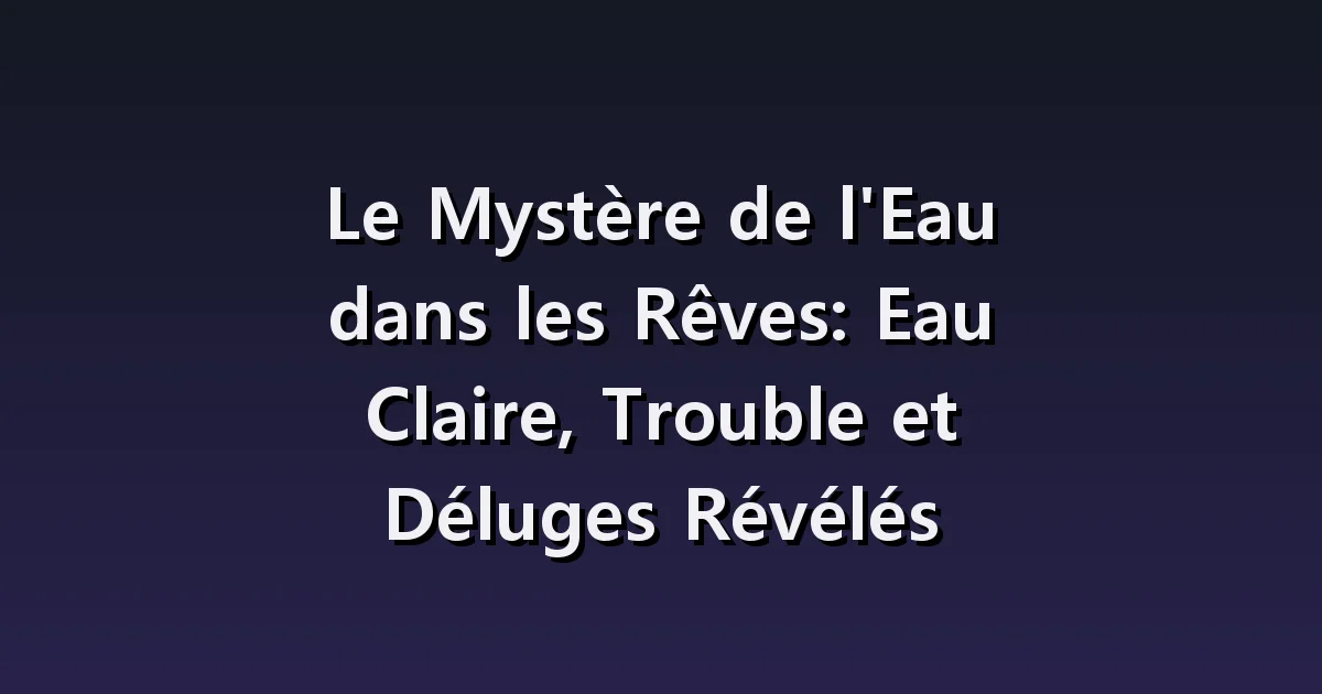 Le Mystère de l'Eau dans les Rêves: Eau Claire, Trouble et Déluges Révélés