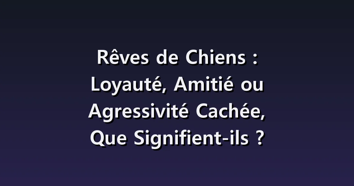 Rêves de Chiens : Loyauté, Amitié ou Agressivité Cachée, Que Signifient-ils ?
