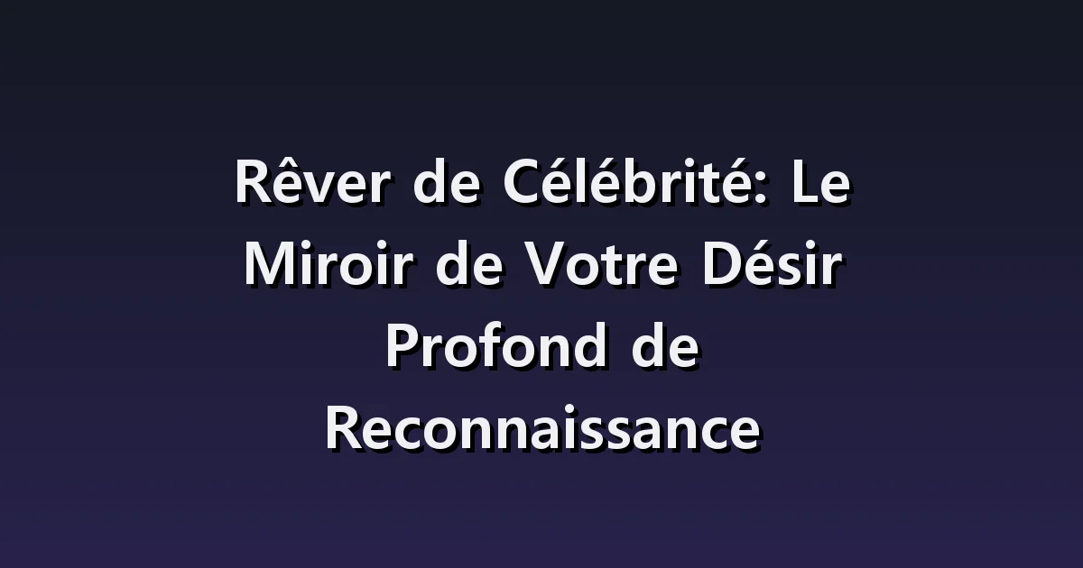 Rêver de Célébrité: Le Miroir de Votre Désir Profond de Reconnaissance