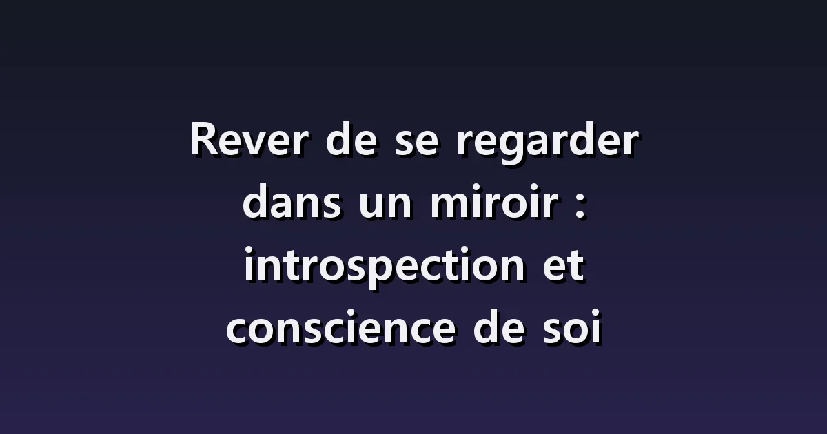 Interprétation onirique de se regarder dans un miroir : visage changé, miroir fissuré, apparence non reflétée