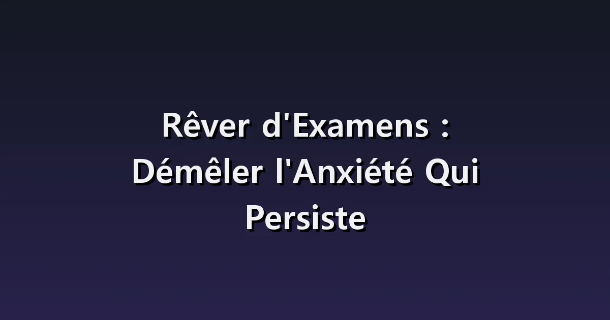 Rêver de passer un examen : manque de préparation, copie blanche et questions inconnues