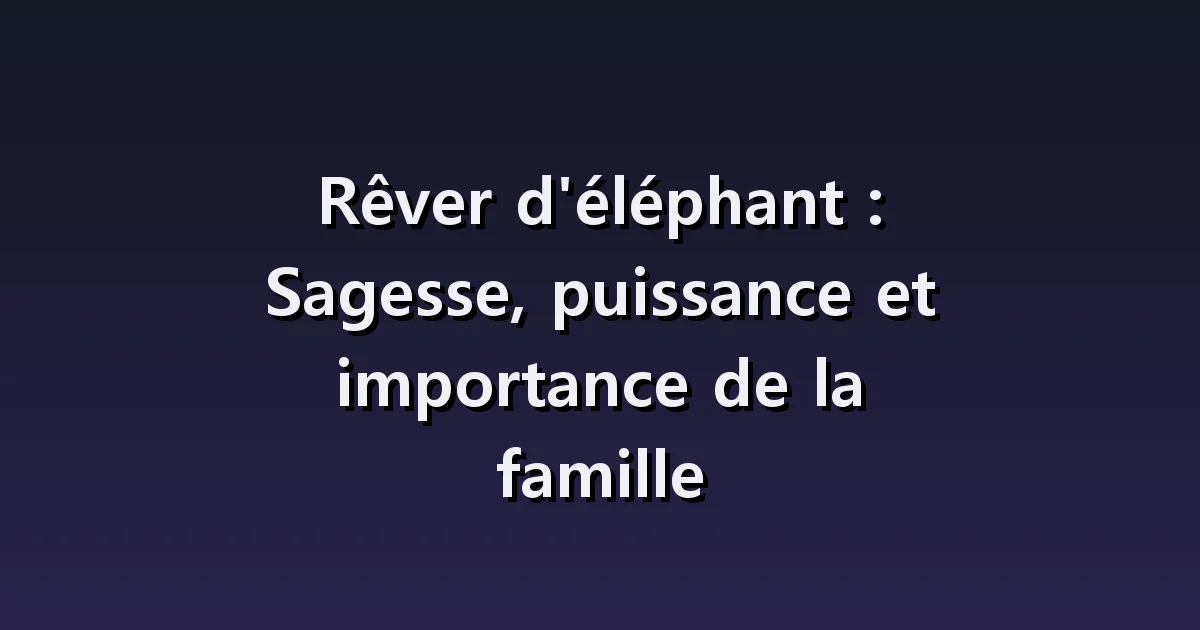 Interprétation des rêves d'éléphant : grand corps, se déplaçant en troupeau, prendre soin des bébés éléphants