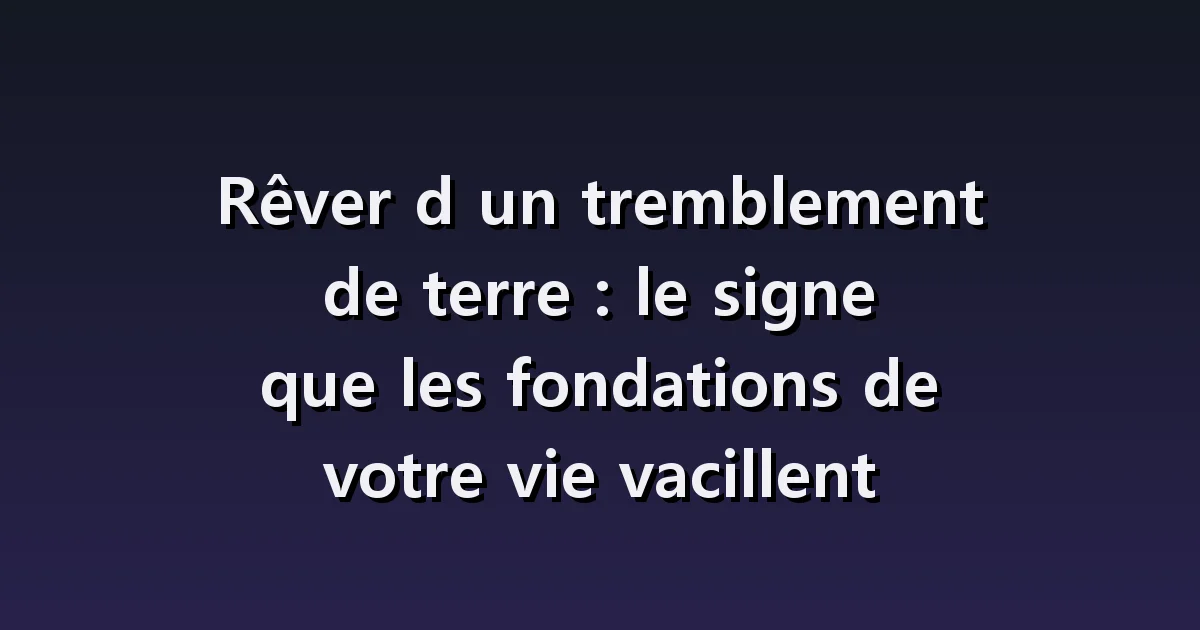 Rêver d'un séisme : pièce qui tremble, évacuation et bâtiment effondré