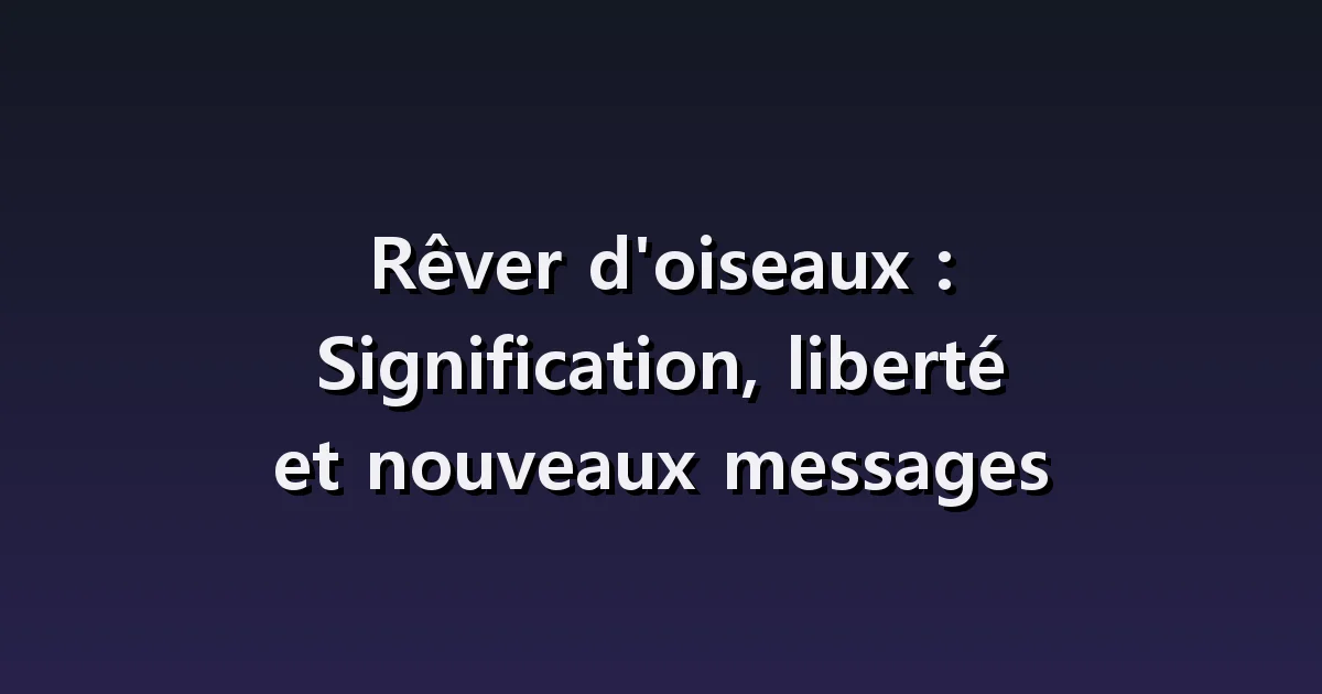 Rêver d'oiseaux : oiseau dans une pièce, volée en mouvement et oiseau blessé