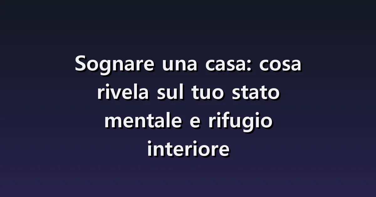 Sognare una casa: stanze nuove, porte che non chiudono e ambienti vuoti