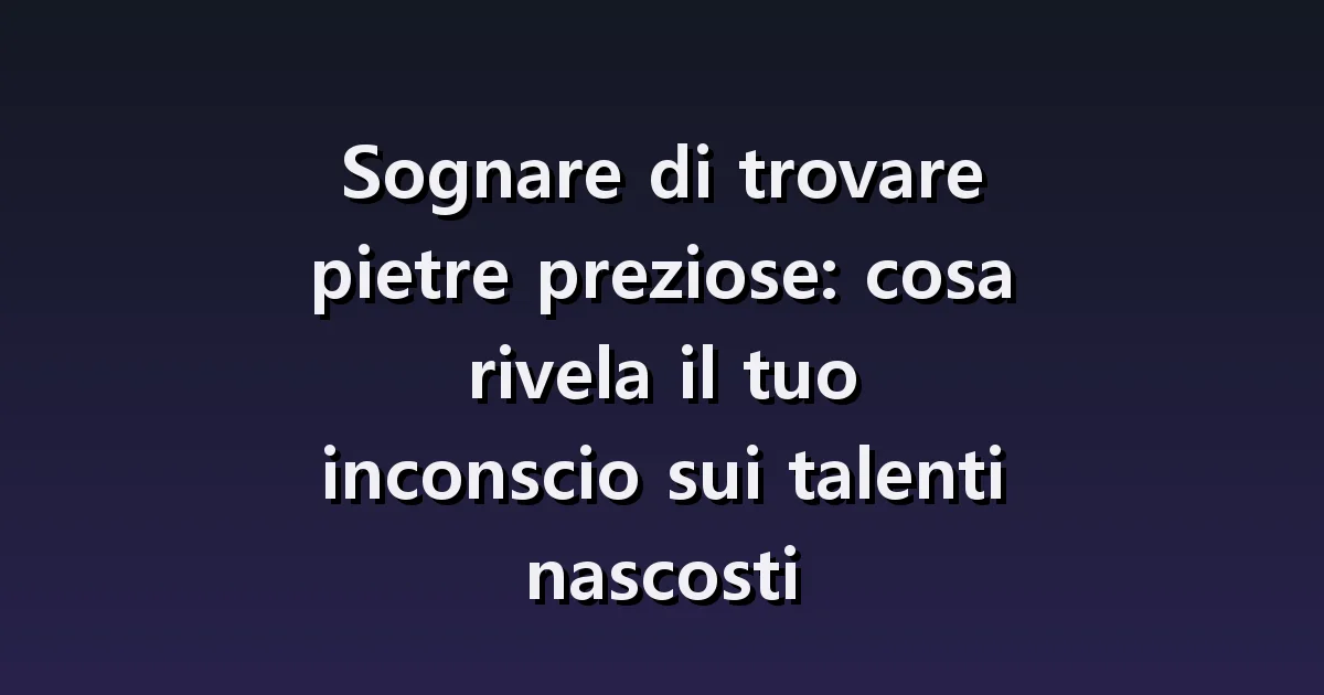 Sognare di trovare gemme: pietre nella terra, scrigni e autenticità