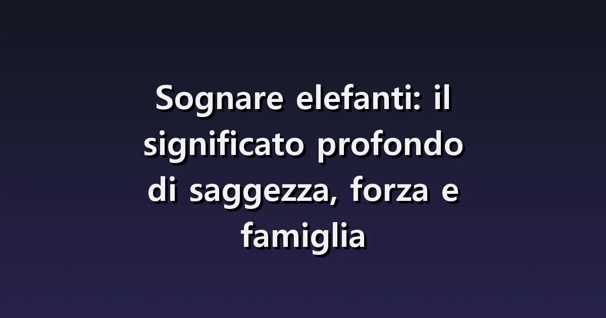 Sognare elefanti: grandi dimensioni, branchi e cura dei piccoli