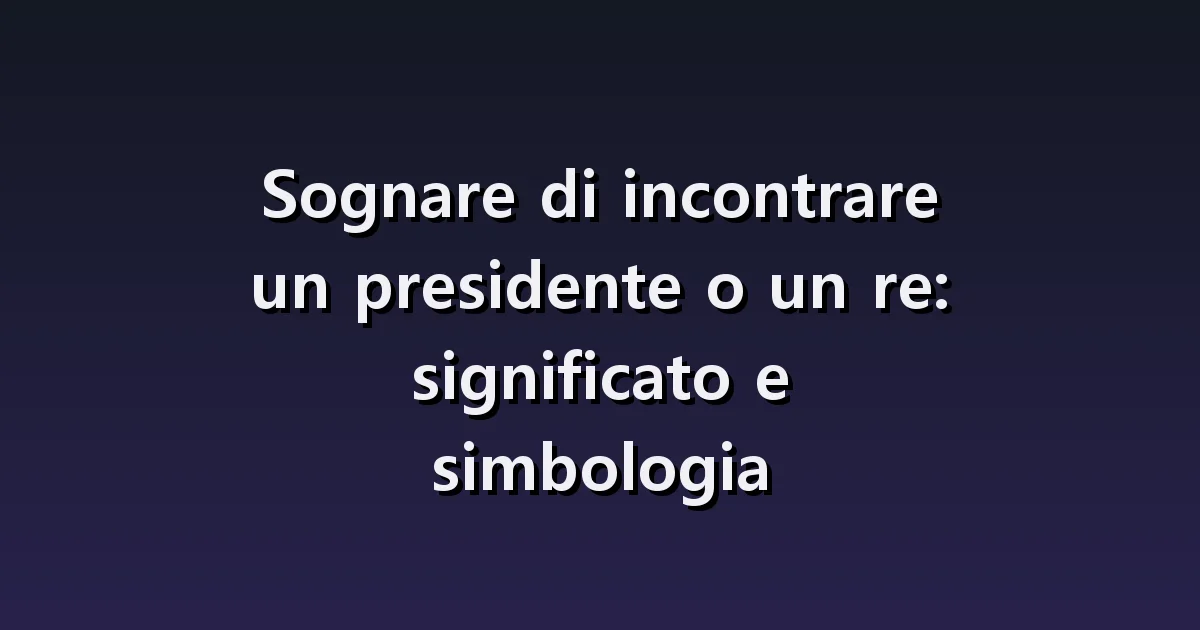 Sognare un presidente o un re: strette di mano, domande e nuovi ruoli