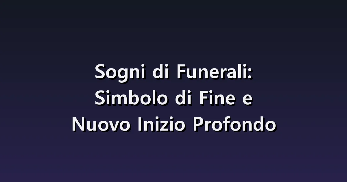 Sogni di Funerali: Simbolo di Fine e Nuovo Inizio Profondo