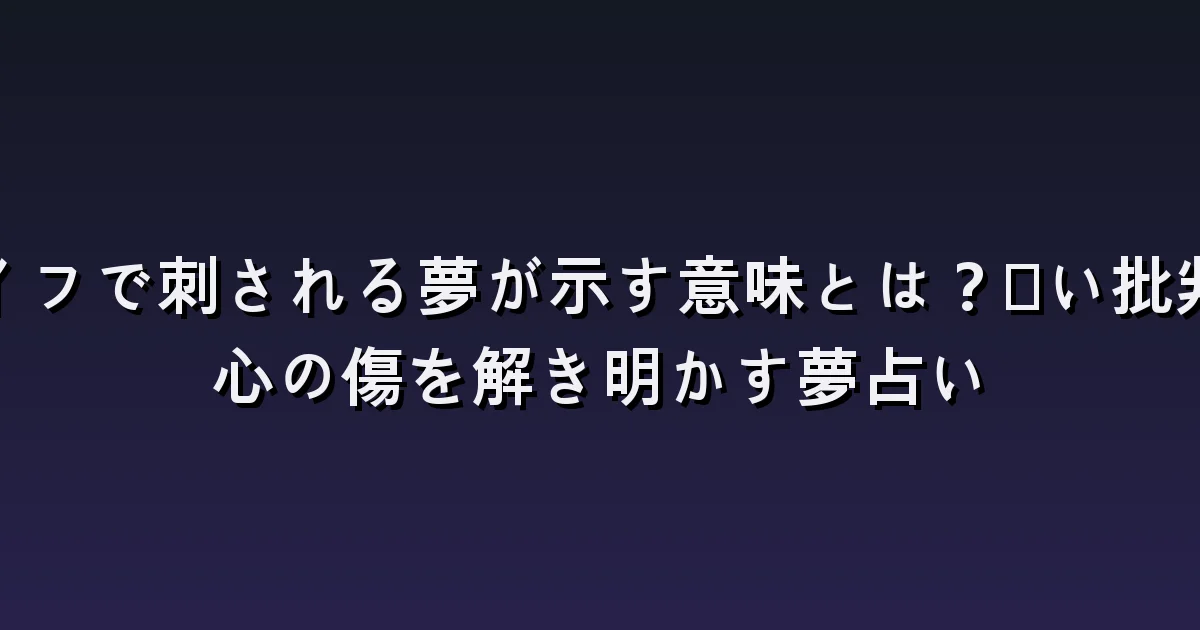 刃物で刺される夢:加害者・痛み・助けを求める場面