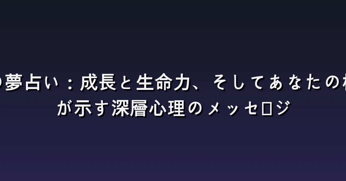 木の夢の意味:大きな木・落ち葉・木登り・折れた枝