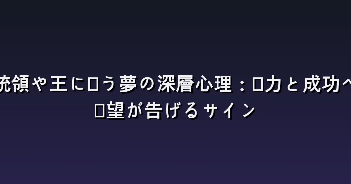大統領や王に会う夢:握手・質問・役割を引き受ける場面