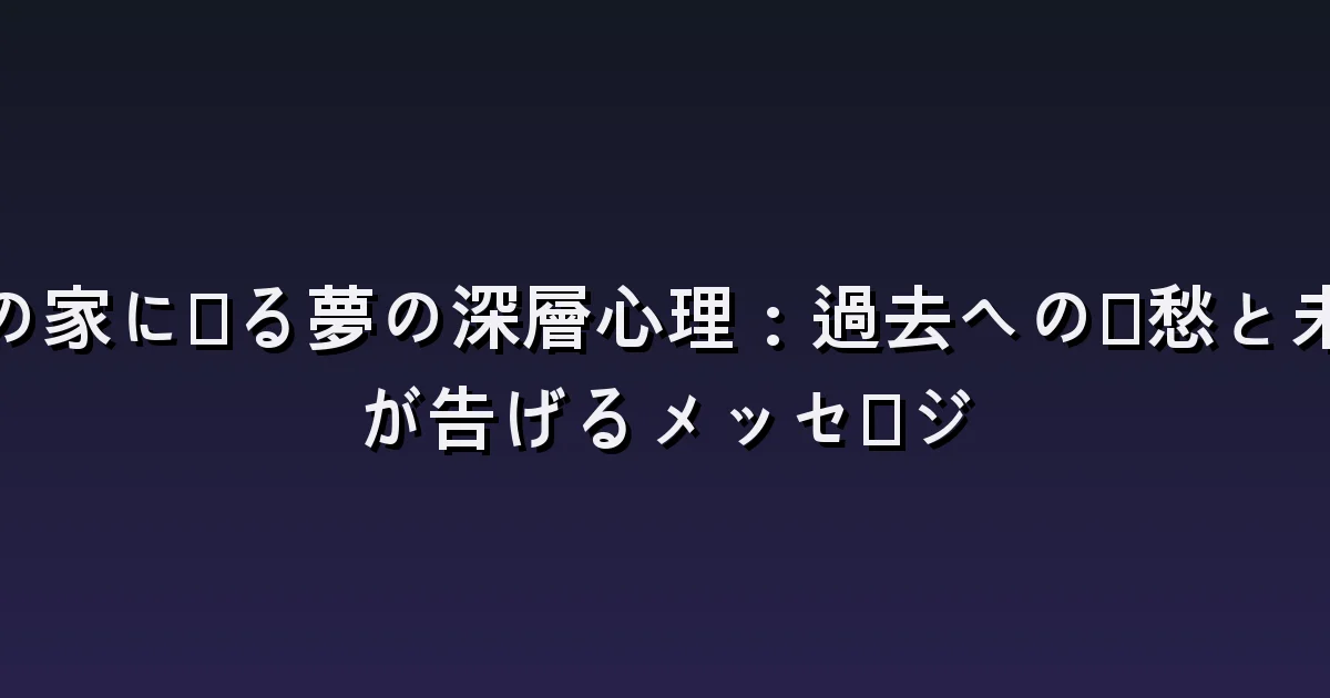 昔の家に戻る夢:変わった部屋・開かない扉・家族の姿