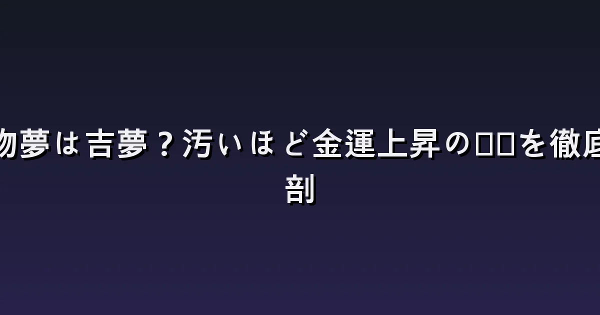 汚物夢は吉夢?汚いほど金運上昇の真実を徹底解剖