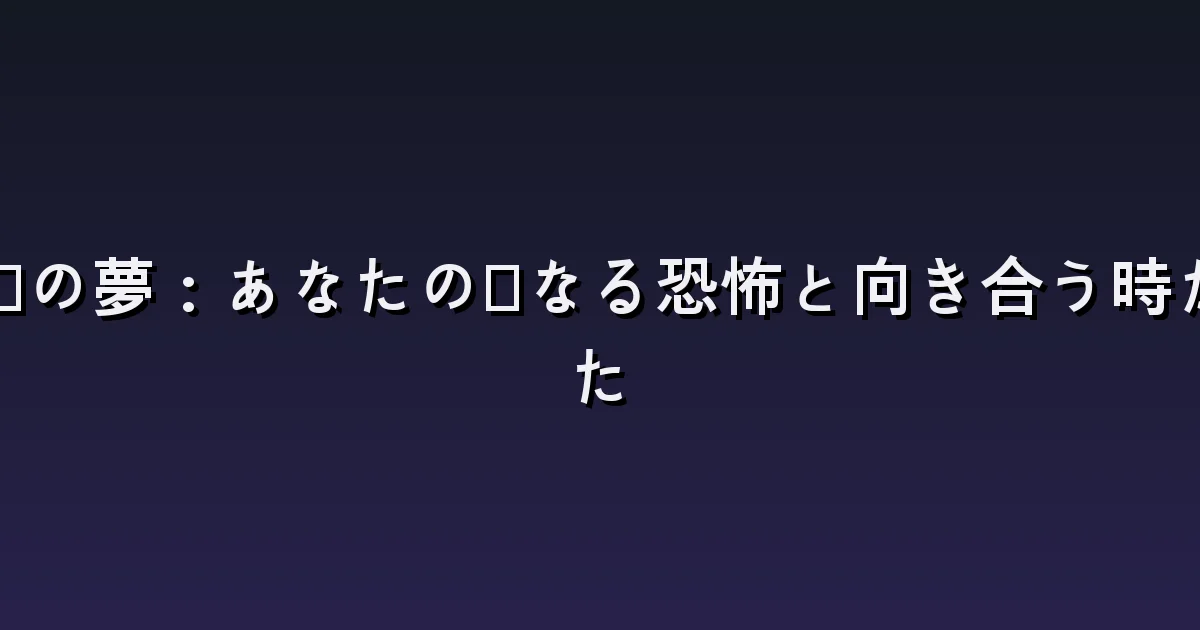 幽霊の夢:あなたの内なる恐怖と向き合う時が来た