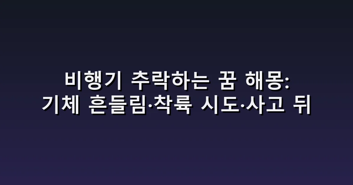 비행기 추락하는 꿈 해몽: 기체 흔들림·착륙 시도·사고 뒤