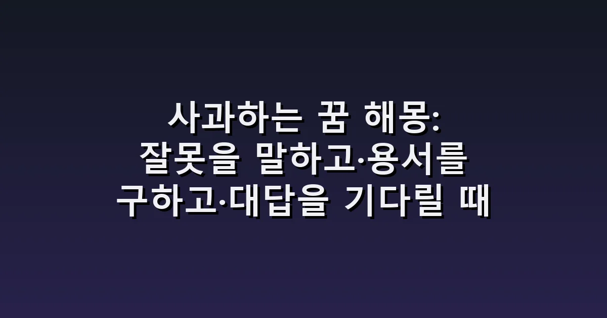 사과하는 꿈 해몽: 잘못을 말하고·용서를 구하고·대답을 기다릴 때