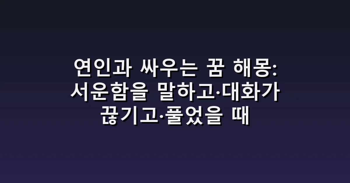 연인과 싸우는 꿈 해몽: 서운함을 말하고·대화가 끊기고·풀었을 때
