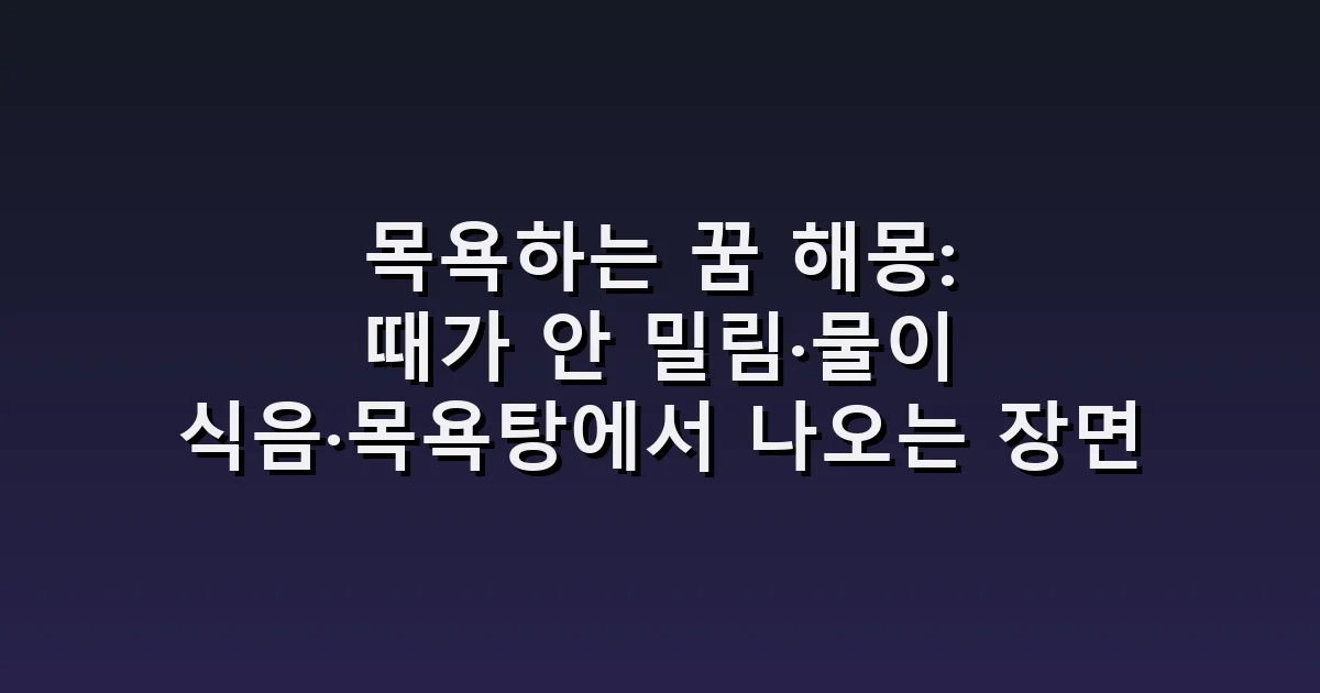목욕하는 꿈 해몽: 때가 안 밀림·물이 식음·목욕탕에서 나오는 장면