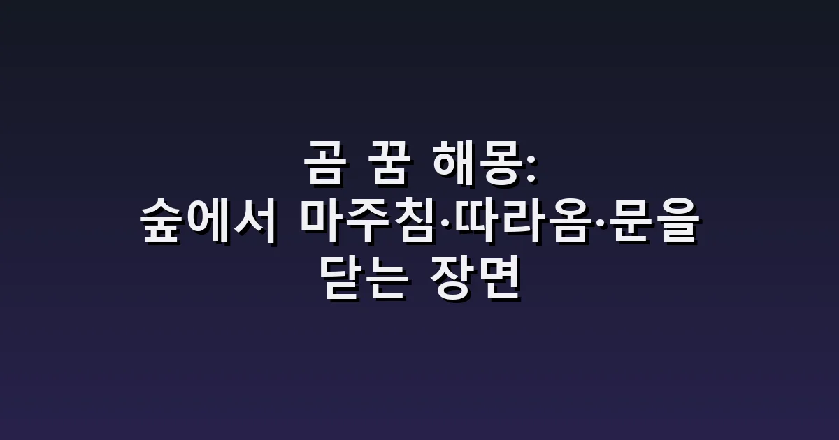 곰 꿈 해몽: 숲에서 마주침·따라옴·문을 닫는 장면