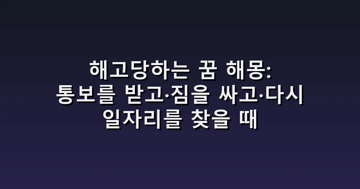 해고당하는 꿈 해몽: 통보를 받고·짐을 싸고·다시 일자리를 찾을 때