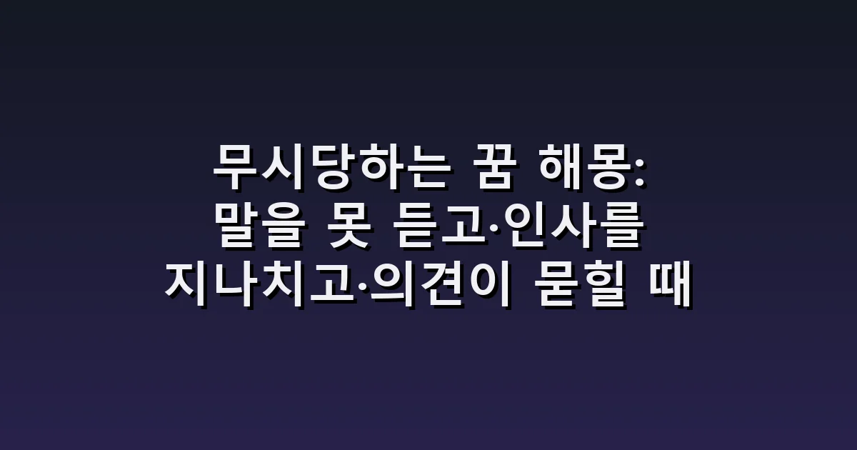 무시당하는 꿈 해몽: 말을 못 듣고·인사를 지나치고·의견이 묻힐 때