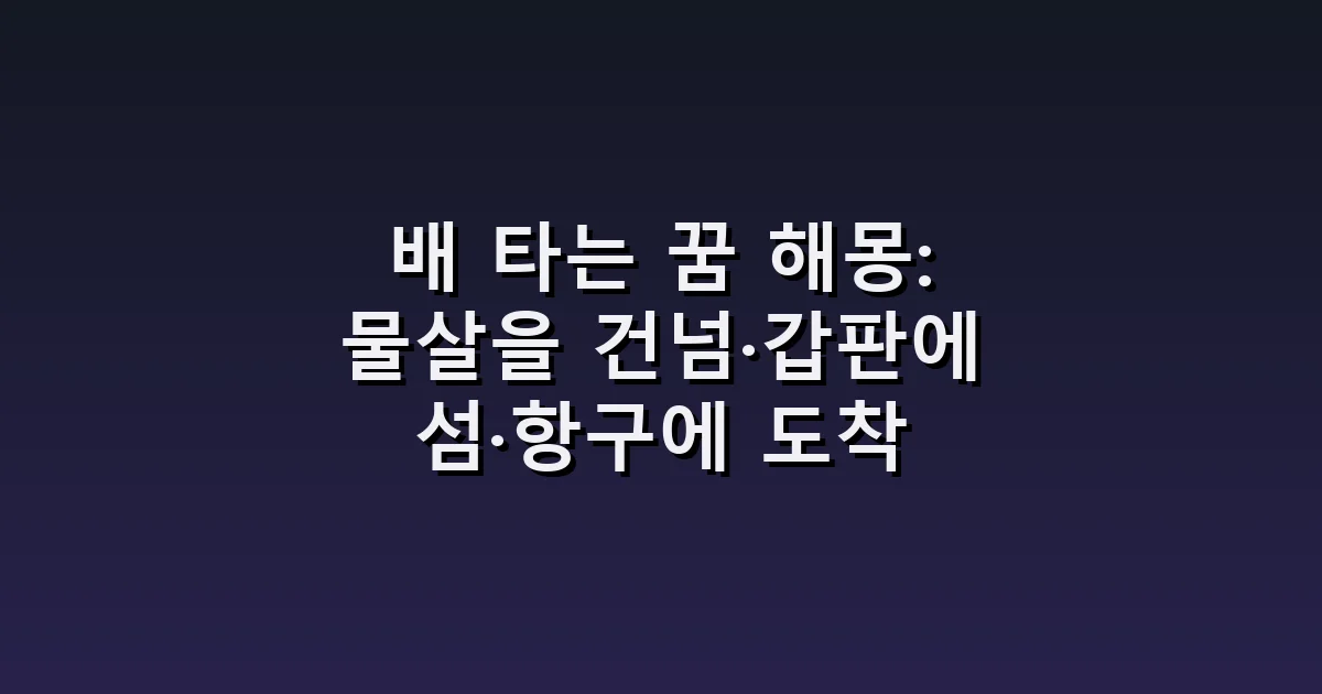 배 타는 꿈 해몽: 물살을 건넘·갑판에 섬·항구에 도착