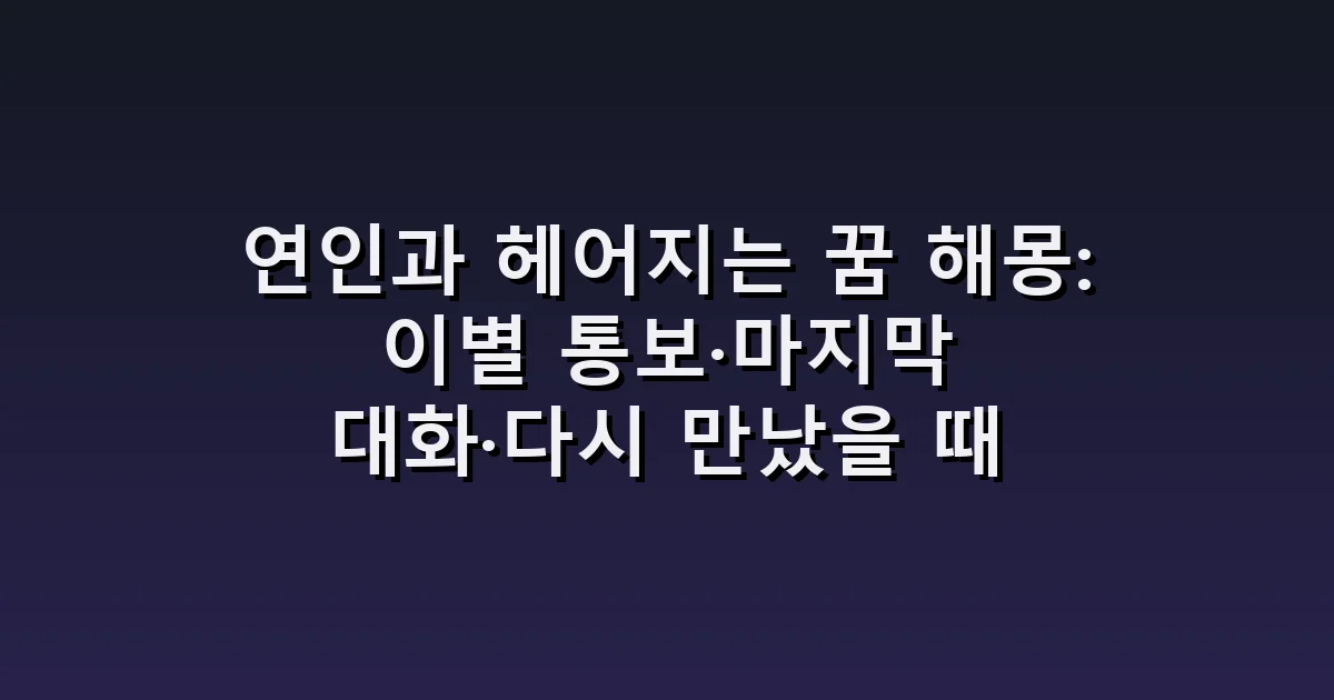 연인과 헤어지는 꿈 해몽: 이별 통보·마지막 대화·다시 만났을 때