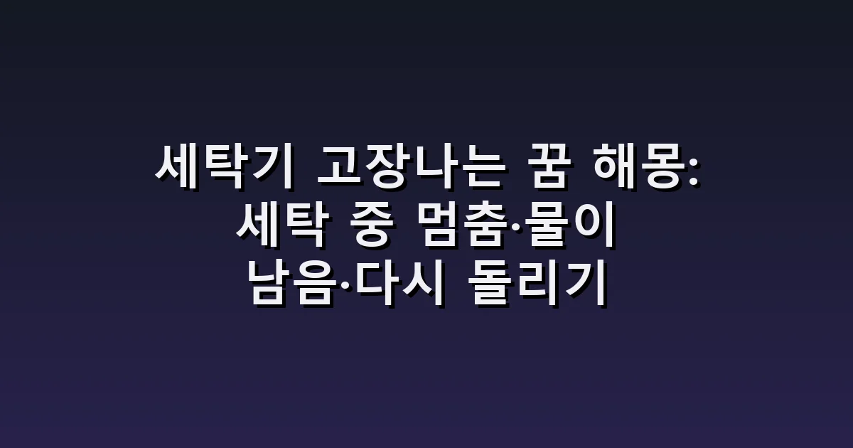 세탁기 고장나는 꿈 해몽: 세탁 중 멈춤·물이 남음·다시 돌리기