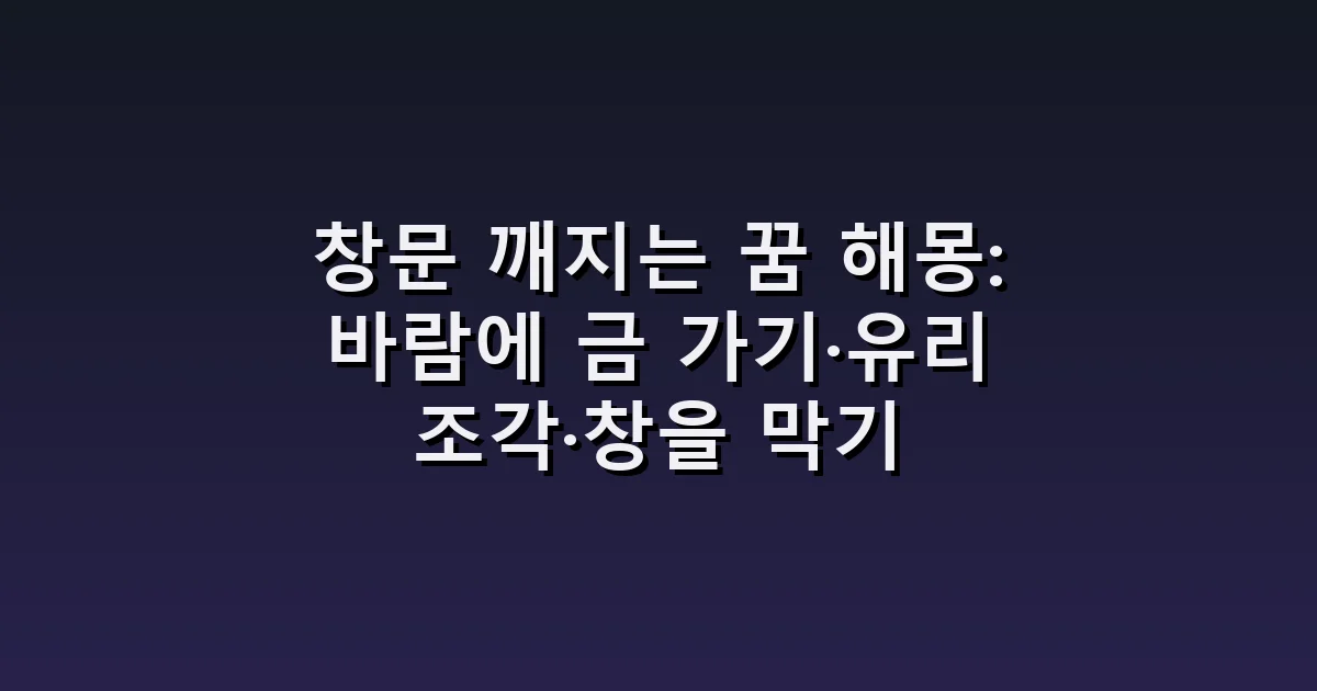 창문 깨지는 꿈 해몽: 바람에 금 가기·유리 조각·창을 막기