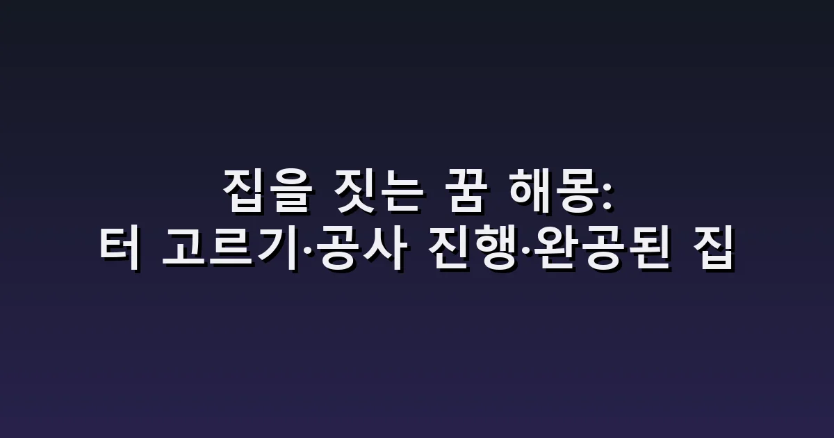 집을 짓는 꿈 해몽: 터 고르기·공사 진행·완공된 집