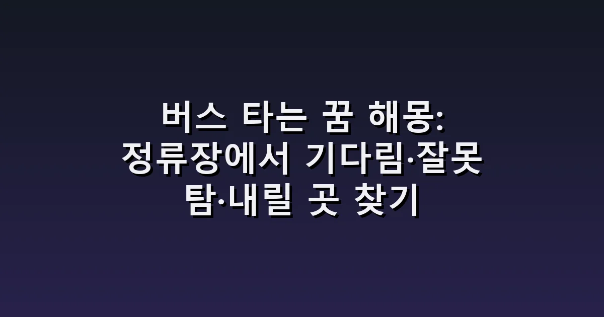 버스 타는 꿈 해몽: 정류장에서 기다림·잘못 탐·내릴 곳 찾기