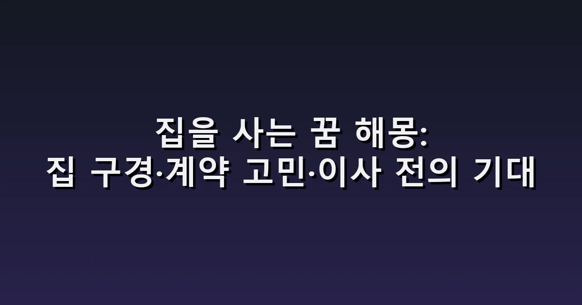 집을 사는 꿈 해몽: 집 구경·계약 고민·이사 전의 기대