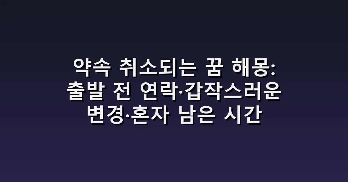 약속 취소되는 꿈 해몽: 출발 전 연락·갑작스러운 변경·혼자 남은 시간