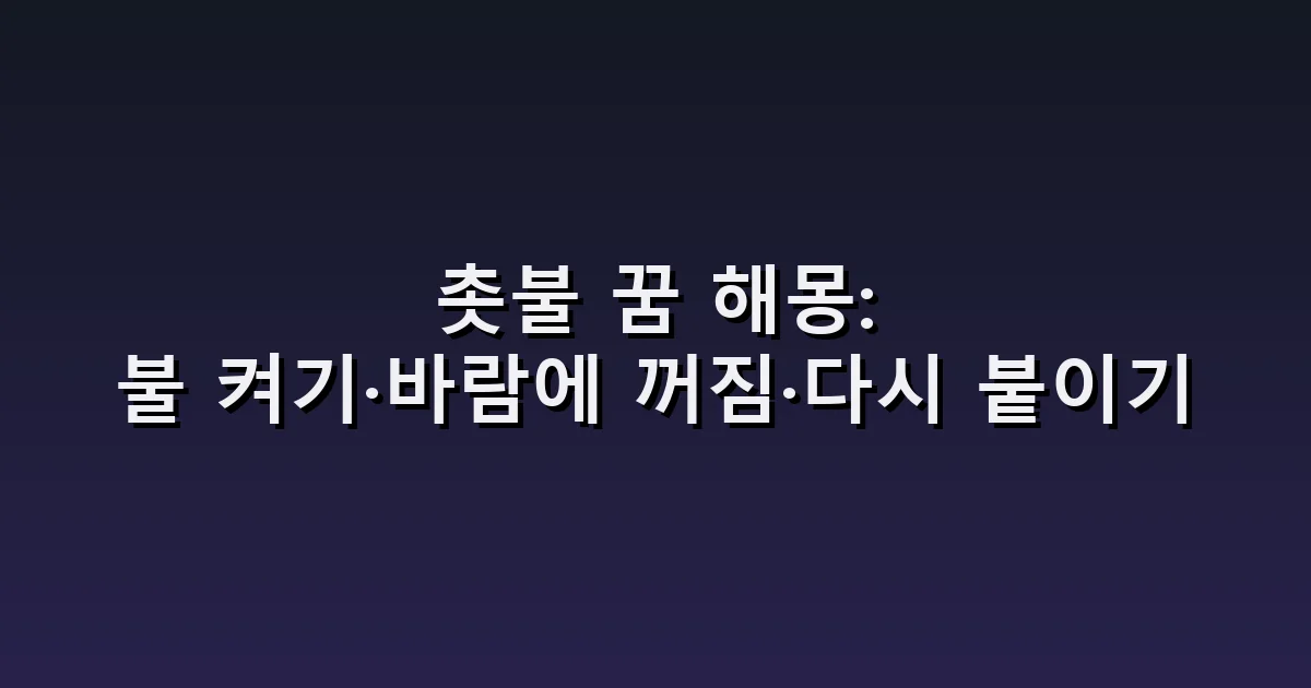 촛불 꿈 해몽: 불 켜기·바람에 꺼짐·다시 붙이기