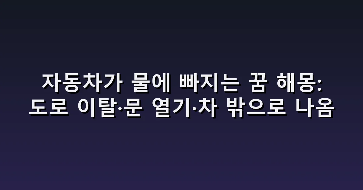 자동차가 물에 빠지는 꿈 해몽: 도로 이탈·문 열기·차 밖으로 나옴