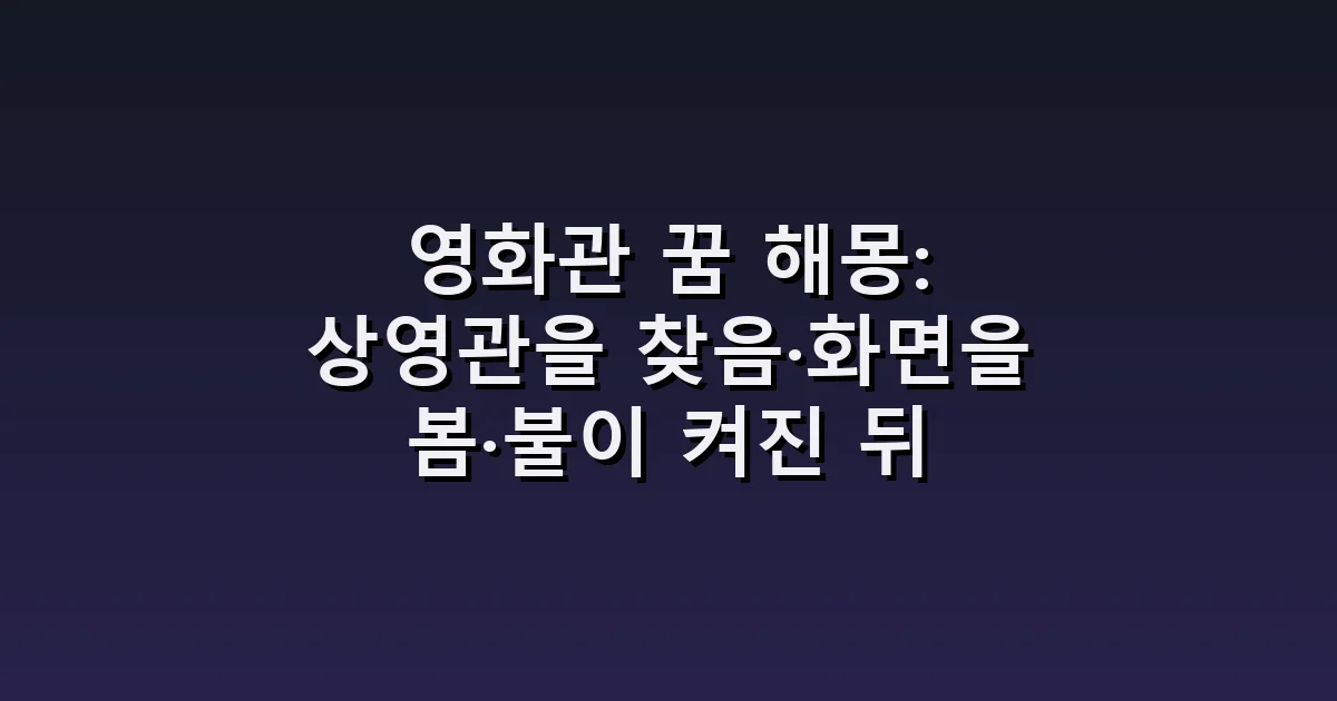 영화관 꿈 해몽: 상영관을 찾음·화면을 봄·불이 켜진 뒤