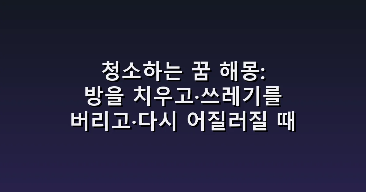 청소하는 꿈 해몽: 방을 치우고·쓰레기를 버리고·다시 어질러질 때