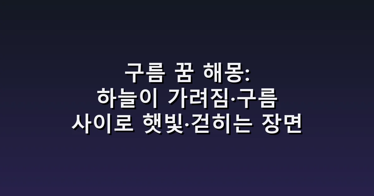 구름 꿈 해몽: 하늘이 가려짐·구름 사이로 햇빛·걷히는 장면