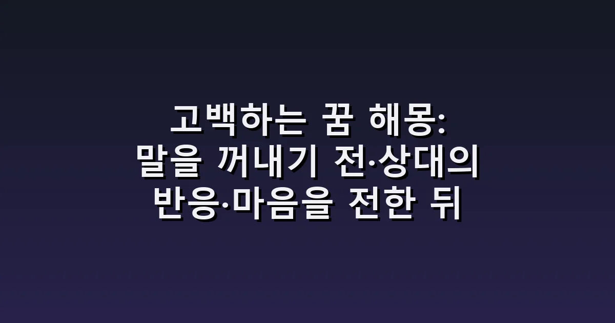 고백하는 꿈 해몽: 말을 꺼내기 전·상대의 반응·마음을 전한 뒤