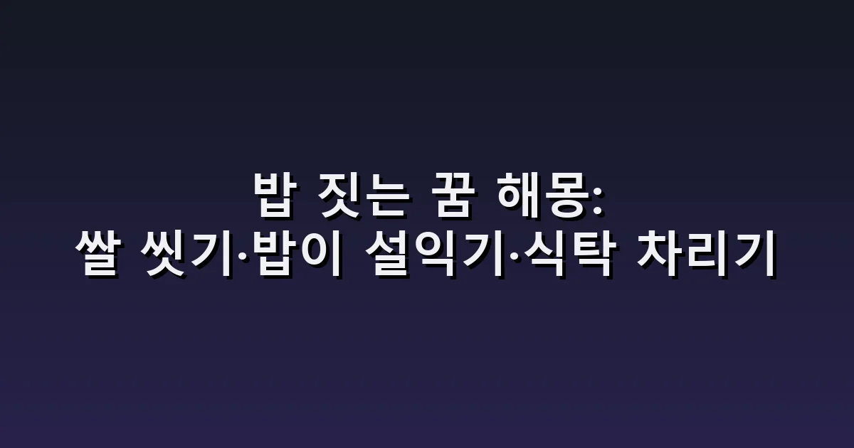 밥 짓는 꿈 해몽: 쌀 씻기·밥이 설익기·식탁 차리기