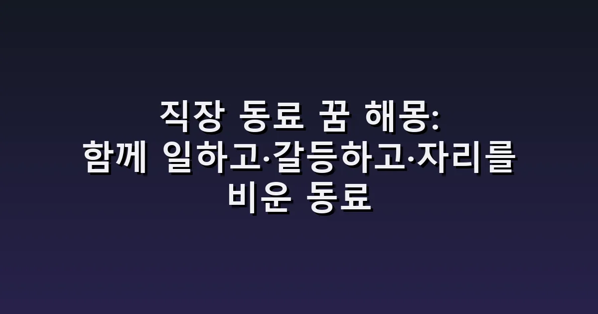 직장 동료 꿈 해몽: 함께 일하고·갈등하고·자리를 비운 동료