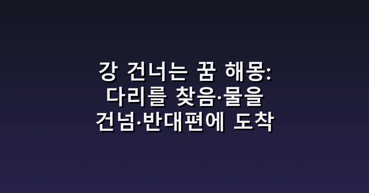 강 건너는 꿈 해몽: 다리를 찾음·물을 건넘·반대편에 도착