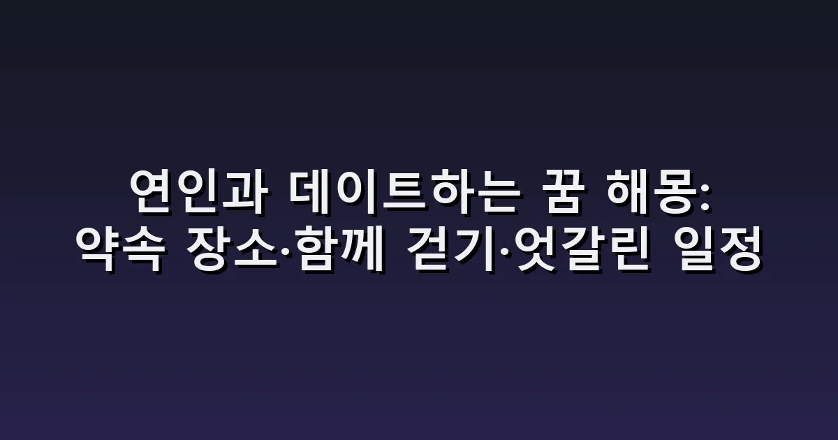 연인과 데이트하는 꿈 해몽: 약속 장소·함께 걷기·엇갈린 일정