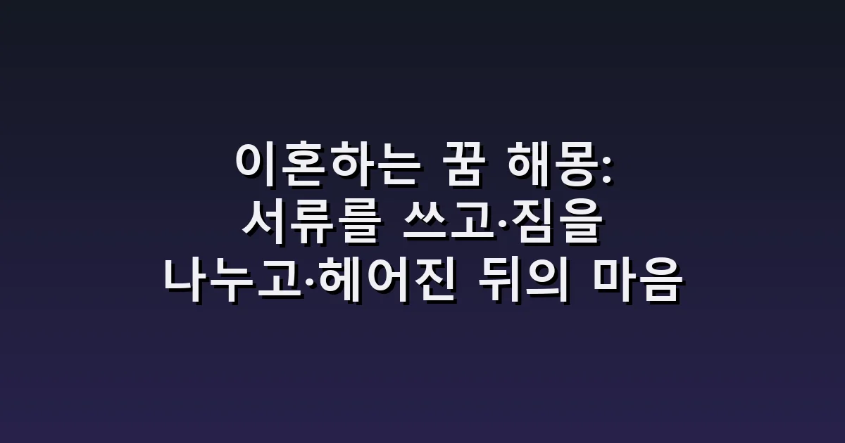 이혼하는 꿈 해몽: 서류를 쓰고·짐을 나누고·헤어진 뒤의 마음
