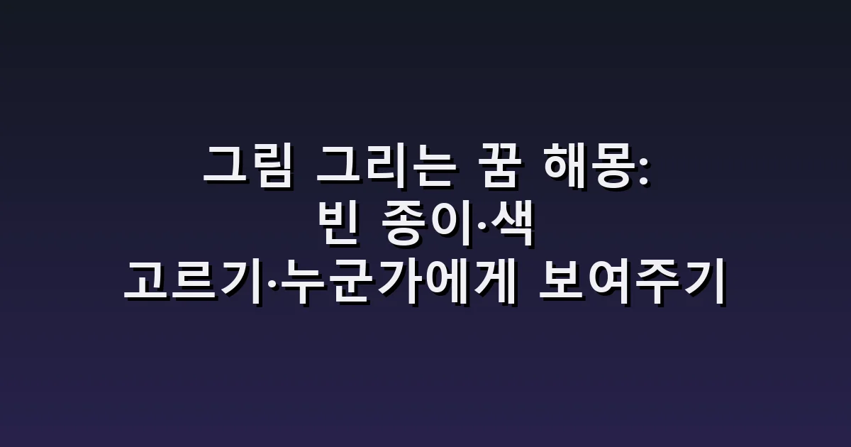 그림 그리는 꿈 해몽: 빈 종이·색 고르기·누군가에게 보여주기
